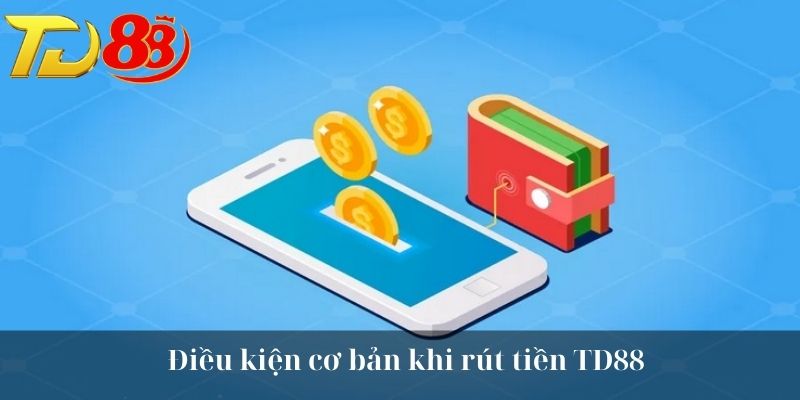 Điều kiện cơ bản khi rút tiền TD88
