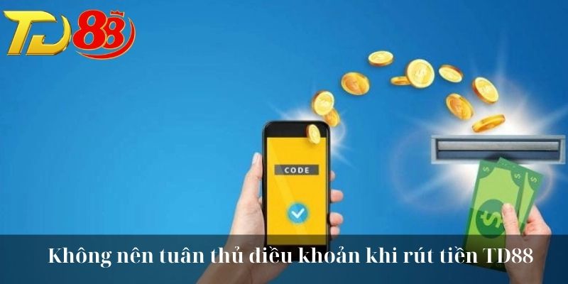 Nên tuân thủ điều khoản khi rút tiền TD88
